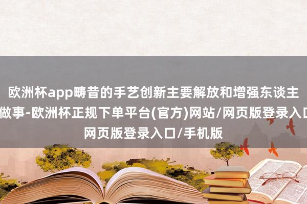 欧洲杯app畴昔的手艺创新主要解放和增强东谈主类的膂力做事-欧洲杯正规下单平台(官方)网站/网页版登录入口/手机版
