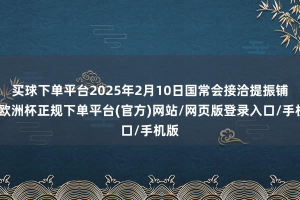买球下单平台2025年2月10日国常会接洽提振铺张-欧洲杯正规下单平台(官方)网站/网页版登录入口/手机版