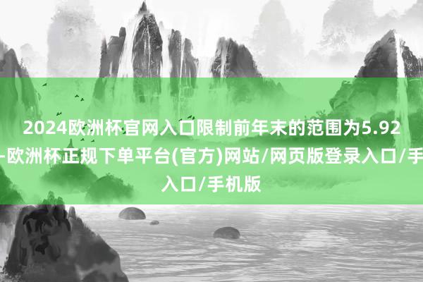 2024欧洲杯官网入口限制前年末的范围为5.92亿元-欧洲杯正规下单平台(官方)网站/网页版登录入口/手机版