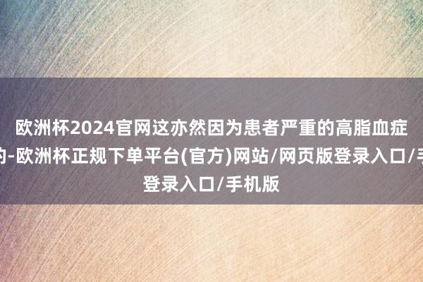 欧洲杯2024官网这亦然因为患者严重的高脂血症导致的-欧洲杯正规下单平台(官方)网站/网页版登录入口/手机版