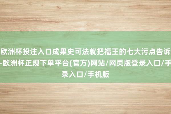 欧洲杯投注入口成果史可法就把福王的七大污点告诉了他-欧洲杯正规下单平台(官方)网站/网页版登录入口/手机版