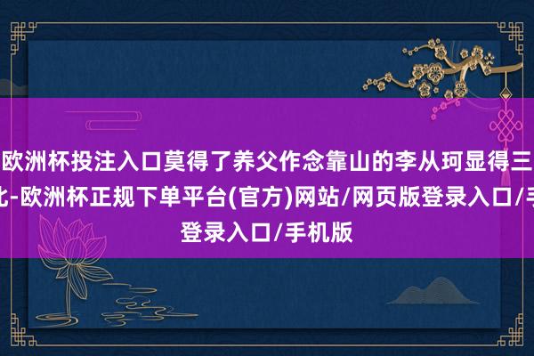 欧洲杯投注入口莫得了养父作念靠山的李从珂显得三战三北-欧洲杯正规下单平台(官方)网站/网页版登录入口/手机版