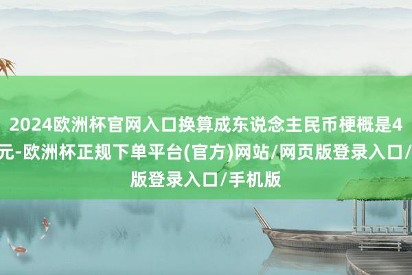 2024欧洲杯官网入口换算成东说念主民币梗概是4800亿元-欧洲杯正规下单平台(官方)网站/网页版登录入口/手机版
