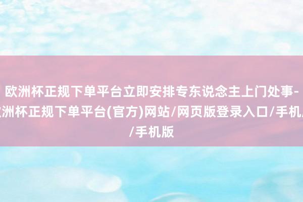 欧洲杯正规下单平台立即安排专东说念主上门处事-欧洲杯正规下单平台(官方)网站/网页版登录入口/手机版