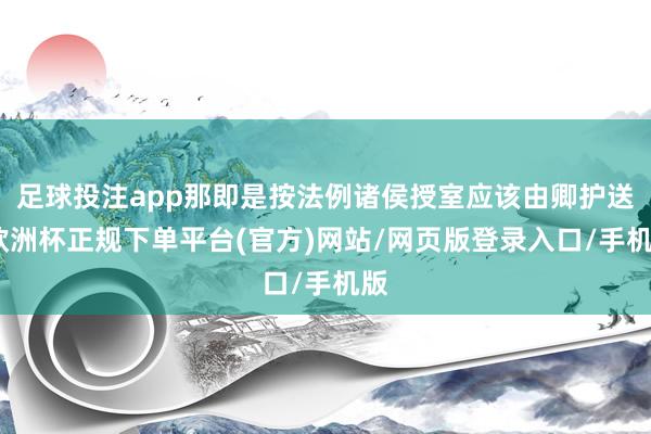 足球投注app那即是按法例诸侯授室应该由卿护送-欧洲杯正规下单平台(官方)网站/网页版登录入口/手机版