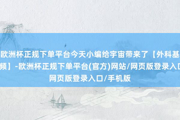 欧洲杯正规下单平台今天小编给宇宙带来了【外科基本操作视频】-欧洲杯正规下单平台(官方)网站/网页版登录入口/手机版