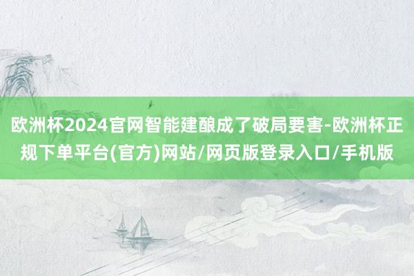欧洲杯2024官网智能建酿成了破局要害-欧洲杯正规下单平台(官方)网站/网页版登录入口/手机版