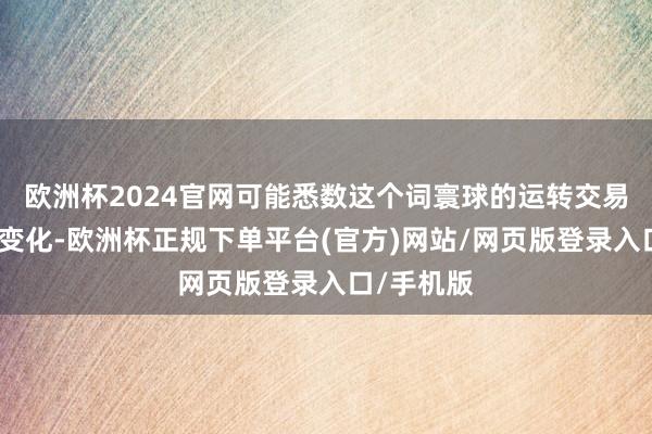 欧洲杯2024官网可能悉数这个词寰球的运转交易齐会发生变化-欧洲杯正规下单平台(官方)网站/网页版登录入口/手机版