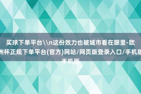 买球下单平台\n这份效力也被城市看在眼里-欧洲杯正规下单平台(官方)网站/网页版登录入口/手机版