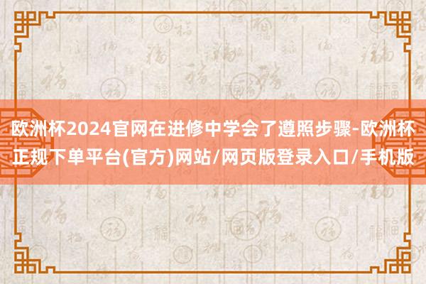 欧洲杯2024官网在进修中学会了遵照步骤-欧洲杯正规下单平台(官方)网站/网页版登录入口/手机版