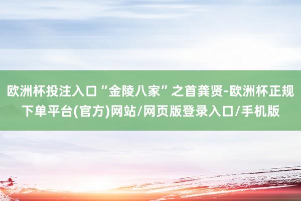 欧洲杯投注入口“金陵八家”之首龚贤-欧洲杯正规下单平台(官方)网站/网页版登录入口/手机版