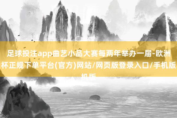 足球投注app曲艺小品大赛每两年举办一届-欧洲杯正规下单平台(官方)网站/网页版登录入口/手机版