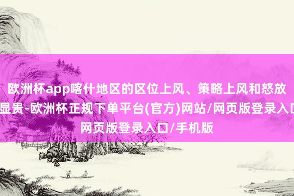欧洲杯app喀什地区的区位上风、策略上风和怒放上风愈发显贵-欧洲杯正规下单平台(官方)网站/网页版登录入口/手机版