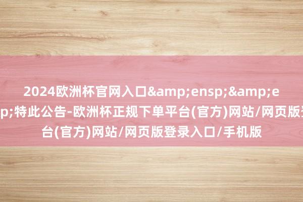 2024欧洲杯官网入口   特此公告-欧洲杯正规下单平台(官方)网站/网页版登录入口/手机版