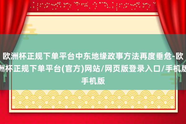 欧洲杯正规下单平台中东地缘政事方法再度垂危-欧洲杯正规下单平台(官方)网站/网页版登录入口/手机版