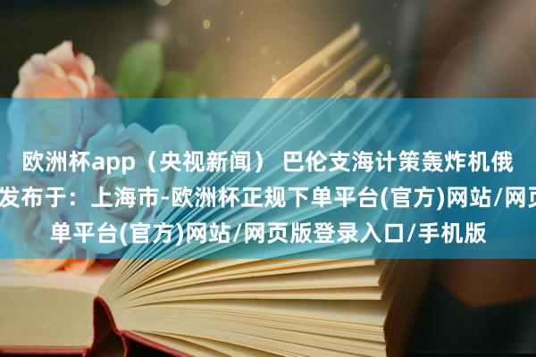 欧洲杯app（央视新闻） 巴伦支海计策轰炸机俄罗斯国防部水域俄军发布于：上海市-欧洲杯正规下单平台(官方)网站/网页版登录入口/手机版
