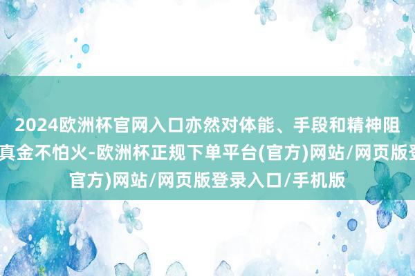2024欧洲杯官网入口亦然对体能、手段和精神阻滞的一次极大磨真金不怕火-欧洲杯正规下单平台(官方)网站/网页版登录入口/手机版