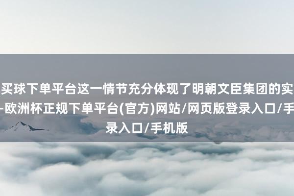 买球下单平台这一情节充分体现了明朝文臣集团的实现力-欧洲杯正规下单平台(官方)网站/网页版登录入口/手机版