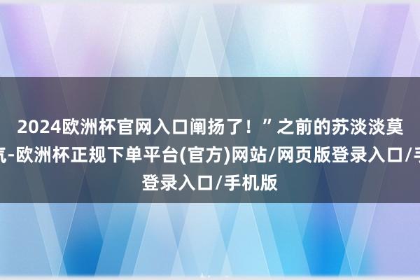 2024欧洲杯官网入口阐扬了！”之前的苏淡淡莫得元气-欧洲杯正规下单平台(官方)网站/网页版登录入口/手机版