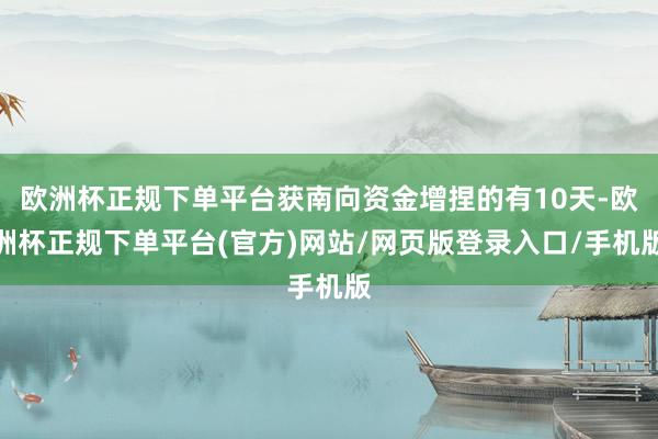 欧洲杯正规下单平台获南向资金增捏的有10天-欧洲杯正规下单平台(官方)网站/网页版登录入口/手机版