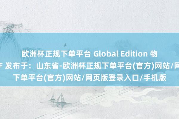 欧洲杯正规下单平台 Global Edition 物理学：旨趣与期骗 PDF 发布于：山东省-欧洲杯正规下单平台(官方)网站/网页版登录入口/手机版
