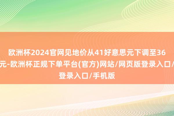 欧洲杯2024官网见地价从41好意思元下调至36好意思元-欧洲杯正规下单平台(官方)网站/网页版登录入口/手机版