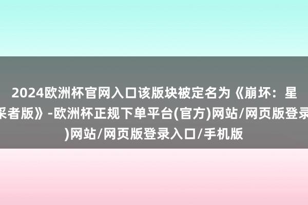 2024欧洲杯官网入口该版块被定名为《崩坏:星穹铁说念 开采者版》-欧洲杯正规下单平台(官方)网站/网页版登录入口/手机版