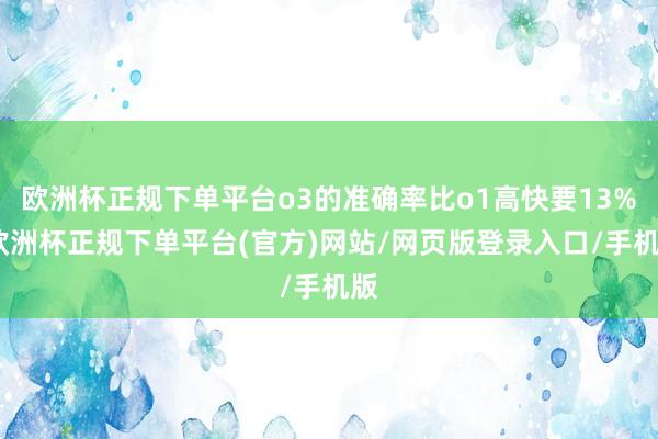 欧洲杯正规下单平台o3的准确率比o1高快要13%-欧洲杯正规下单平台(官方)网站/网页版登录入口/手机版