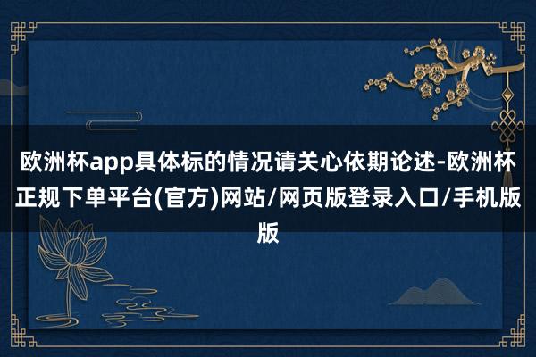 欧洲杯app具体标的情况请关心依期论述-欧洲杯正规下单平台(官方)网站/网页版登录入口/手机版